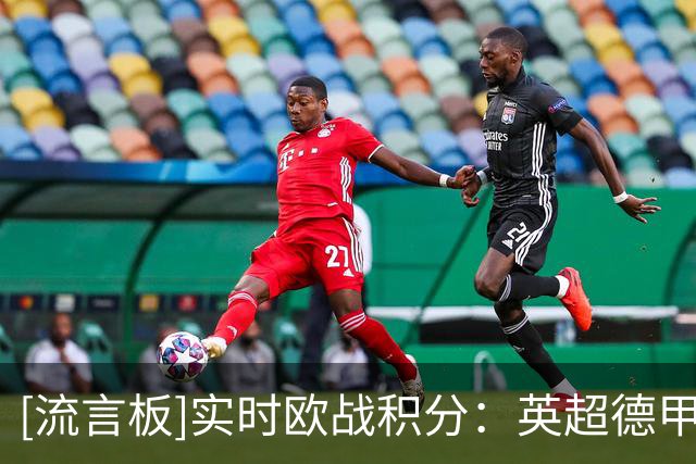 [流言板]实时欧战积分：英超德甲西甲前三，意甲第9法甲第11